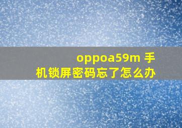 oppoa59m 手机锁屏密码忘了怎么办